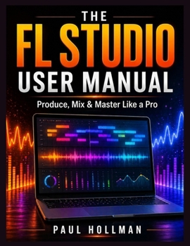 Paperback The complete FL Studio user manual: Produce, Mix & Master Like a Pro Book