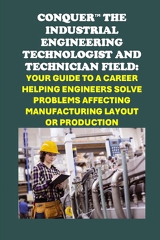 Paperback Conquer the Industrial Engineering Field: Your Guide to a Career as an Industrial Engineering Technologist and Technician Helping Engineers Solve Prob Book