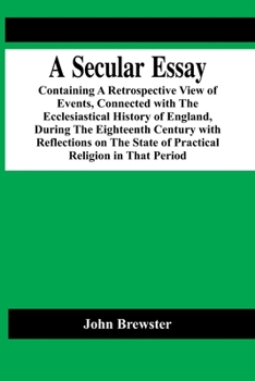 Paperback A Secular Essay; Containing A Retrospective View Of Events, Connected With The Ecclesiastical History Of England, During The Eighteenth Century With R Book