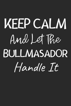 Keep Calm And Let The Bullmasador Handle It: Lined Journal, 120 Pages, 6 x 9, Bullmasador Dog Owner Gift Idea, Black Matte Finish (Keep Calm And Let The Bullmasador Handle It Journal)