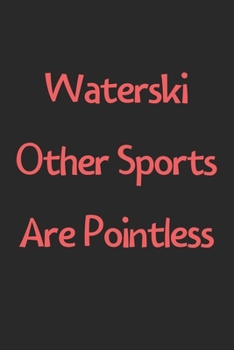 Paperback Waterski Other Sports Are Pointless: Lined Journal, 120 Pages, 6 x 9, Funny Waterski Gift Idea, Black Matte Finish (Waterski Other Sports Are Pointles Book