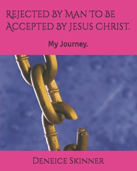 Rejected By Man To Be Accepted By Jesus Christ.: My Journey.