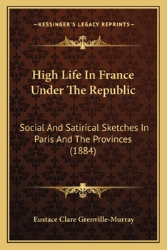 High Life In France Under The Republic: Social And Satirical Sketches In Paris And The Provinces