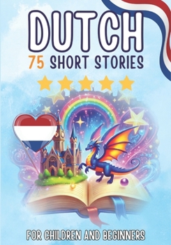 Bilingual short stories: English-Dutch: 75 Magical Stories for English speakers learning Dutch – with vocabulary exercises and simple words for beginners
