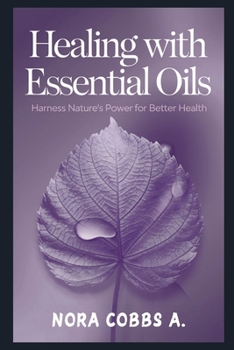 Healing with Essential Oils: Harness Nature's Power for Better Health (Nature's Remedy: Holistic Healing for a Healthier Life)