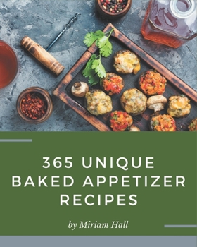 Paperback 365 Unique Baked Appetizer Recipes: I Love Baked Appetizer Cookbook! Book