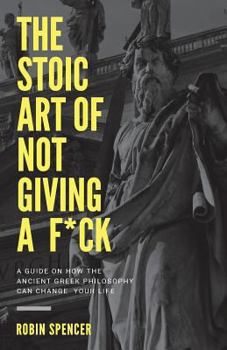 Paperback The Stoic Art of Not Giving a F*ck: A Guide On How The Ancient Greek Philosophy Can Change Your Life Book