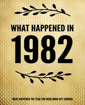 What Happened In 1982 - What Happened During Your Birth Year Gift Journal: The Year You Were Born Book 7.5x9.25 120 Pg Journal Notebook Better Than A Card 38th Birthday Gift