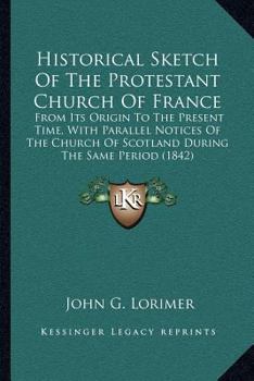 Paperback Historical Sketch Of The Protestant Church Of France: From Its Origin To The Present Time, With Parallel Notices Of The Church Of Scotland During The Book