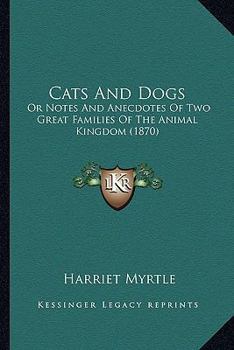 Paperback Cats And Dogs: Or Notes And Anecdotes Of Two Great Families Of The Animal Kingdom (1870) Book