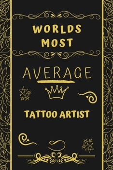 Worlds Most Average Tattoo Artist: Perfect Gag Gift For An Average Tattoo Artist Who Deserves This Award! | Blank Lined Notebook Journal | 120 Pages 6 x 9 Format | Office | Birthday | Christmas | Xmas