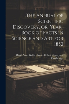 The Annual of Scientific Discovery, Or, Year-Book of Facts in Science and Art for 1852