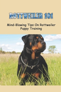 Paperback Rottweiler 101: Mind-Blowing Tips On Rottweiler Puppy Training: Rottweilers Training Tricks Book