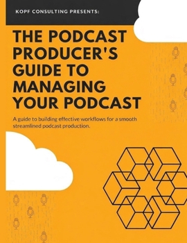 Paperback The Podcast Producer's Guide to Managing Your Podcast: A Guide to Building Effective Workflows for a Smooth, Streamlined Podcast Product Book