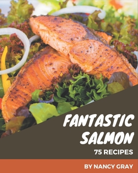 Paperback 75 Fantastic Salmon Recipes: A Highly Recommended Salmon Cookbook Book