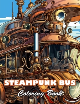 Steampunk Bus Coloring Book: 100+ High-quality Illustrations for All Fans