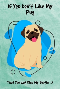 If You Don't Like My Pug Then You Can Kiss My Bootie: Journal Notebook Gift for Dog and Puppy Lovers