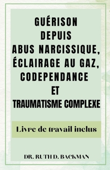 Paperback Guérison Depuis Abus Narcissique, Éclairage Au Gaz, Codependance Et Traumatisme Complexe: Guide complet pour surmonter les liens traumatisants et la r [French] Book