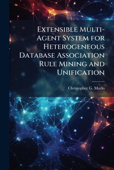 Paperback Extensible Multi-Agent System for Heterogeneous Database Association Rule Mining and Unification Book