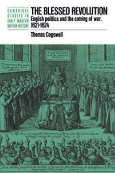 The Blessed Revolution: English Politics and the Coming of War, 1621-1624 (Cambridge Studies in Early Modern British History) - Book  of the Cambridge Studies in Early Modern British History