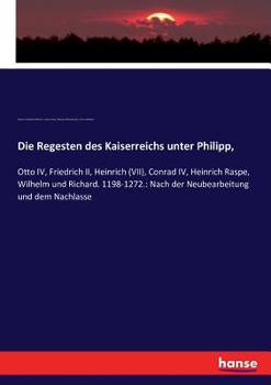 Paperback Die Regesten des Kaiserreichs unter Philipp,: Otto IV, Friedrich II, Heinrich (VII), Conrad IV, Heinrich Raspe, Wilhelm und Richard. 1198-1272.: Nach [German] Book