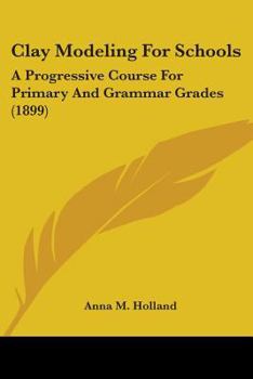 Paperback Clay Modeling For Schools: A Progressive Course For Primary And Grammar Grades (1899) Book