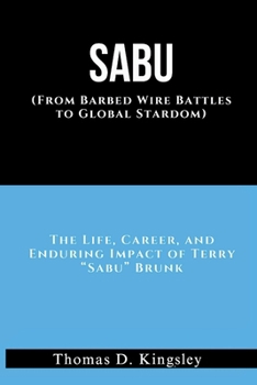 SABU (From Barbed Wire Battles to Global Stardom): The Life, Career, and Enduring Impact of Terry “Sabu” Brunk