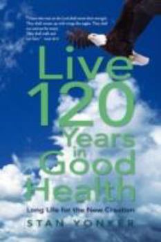 Paperback Live 120 Years in Good Health: Long Life for the New Creation Book