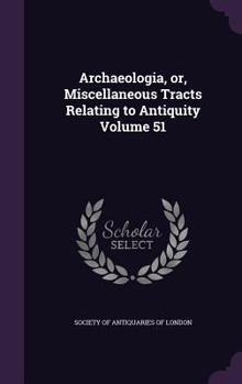 Hardcover Archaeologia, or, Miscellaneous Tracts Relating to Antiquity Volume 51 Book