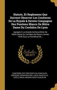 Hardcover Statuts, Et Reglemens Que Doivent Observer Les Confreres De La Royale & Devote Compagnie Des Penitens Blancs De Nôtre Dame Du Confalon De Lyon: Agregé [French] Book