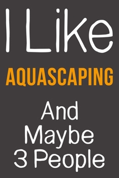 I Like Aquascaping And Maybe 3 People: Funny Gift Idea For Hobby Addict | Blank Lined Journal