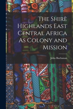 Paperback The Shirè Highlands East Central Africa As Colony and Mission Book
