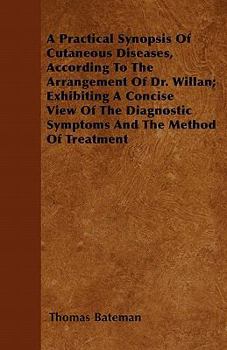 Paperback A Practical Synopsis Of Cutaneous Diseases, According To The Arrangement Of Dr. Willan; Exhibiting A Concise View Of The Diagnostic Symptoms And The M Book