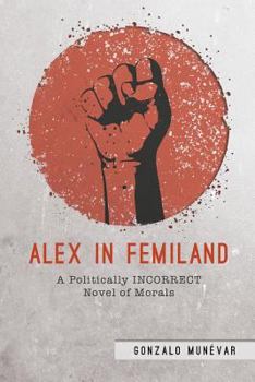 Paperback Alex in Femiland: A Politically Incorrect Novel of Morals Book