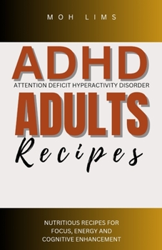 ADHD ADULTS RECIPES: NUTRITIOUS RECIPES FOR FOCUS, ENGERGY AND COGNITIVE ENHANCEMENT