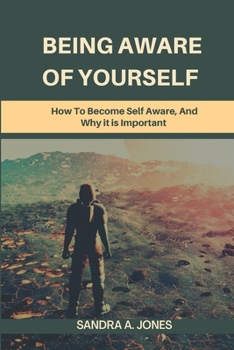 BEING AWARE OF YOURSELF: How To Become Self Aware, And Why it is Important