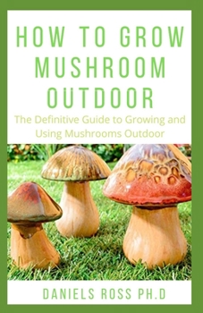 Paperback How to Grow Mushroom Outdoor: Easy as 1-2-3 Guide on Creating Your Own Mushroom Garden and make Good Profit Book