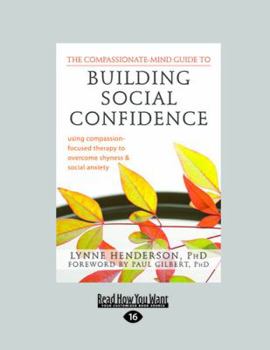 The Compassionate-Mind Guide to Building Social Confidence: Using Compassion-Focused Therapy to Overcome Shyness and Social Anxiety - Book  of the Compassionate-mind Guides