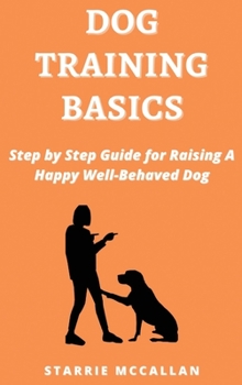 Hardcover Dog Training Basics: Step by Step Guide for Raising A Happy Well-Behaved Dog Book