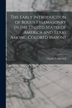 The Early Introduction of Bogus Freemasonry in the United States of America and Texas Among Colored Masons [microform] [microform]