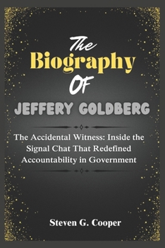 The Biography of Jeffery Goldberg: The Accidental Witness: Inside the Signal Chat That Redefined Accountability in Government