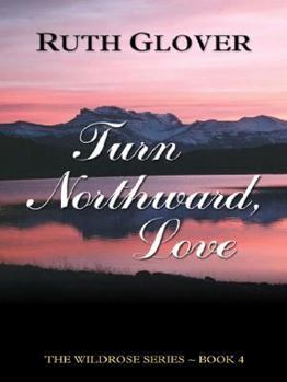 Turn Northward, Love: Book 4 (Wildrose Series/Ruth Glover, Bk 4) - Book #4 of the Wildrose