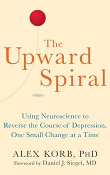 Hardcover The Upward Spiral: Using Neuroscience to Reverse the Course of Depression, One Small Change at a Time Book