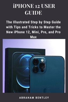 Paperback iPhone 12 User Guide: The Illustrated Step by Step Guide with Tips and Tricks to Master the New iPhone 12, Mini, Pro, and Pro Max Book