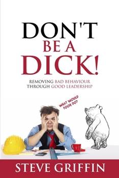 Paperback Don't be a Dick!: Removing Bad Behaviour through Good Leadership Book