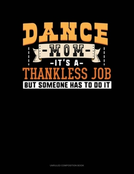 Paperback Dance Mom It's A Thankless Job, But Someone Has To Do It: Unruled Composition Book