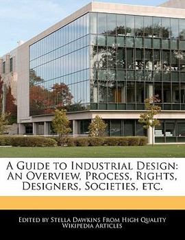 A Guide to Industrial Design : An Overview, Process, Rights, Designers, Societies, Etc