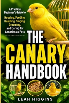 Paperback The Canary Handbook: A Practical Beginner's Guide to Housing, Feeding, Handling, Singing, Grooming, and Caring for Canaries as Pets Book