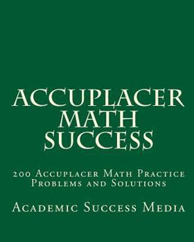 Paperback Accuplacer Math Success: 200 Accuplacer Math Practice Problems and Solutions Book