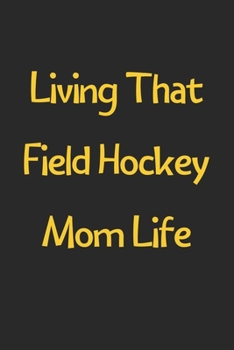 Paperback Living That Field Hockey Mom Life: Lined Journal, 120 Pages, 6 x 9, Funny Field Hockey Gift Idea, Black Matte Finish (Living That Field Hockey Mom Lif Book